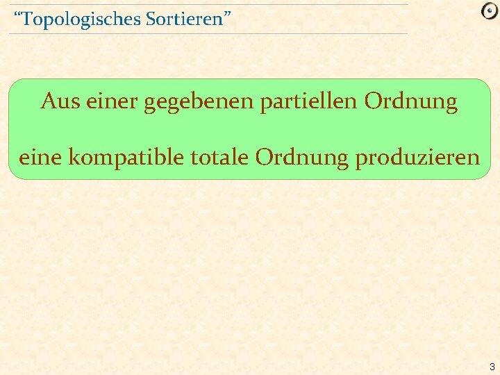 “Topologisches Sortieren” Aus einer gegebenen partiellen Ordnung eine kompatible totale Ordnung produzieren 3 