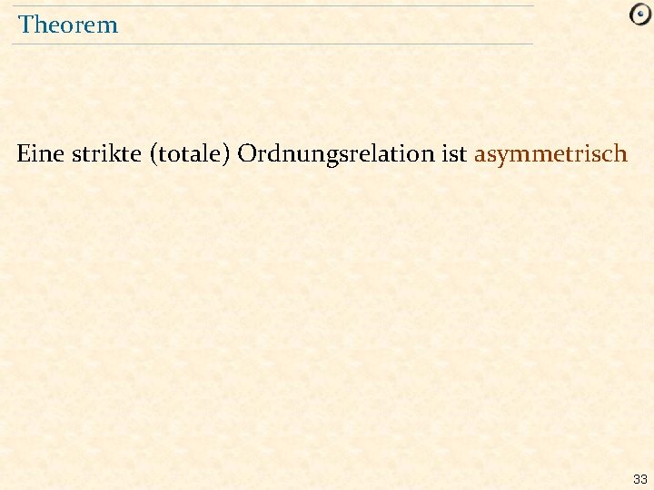 Theorem Eine strikte (totale) Ordnungsrelation ist asymmetrisch 33 