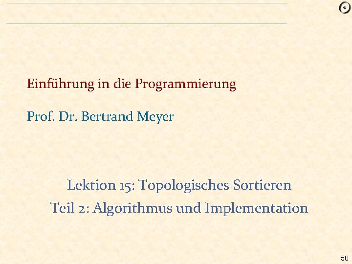 Einführung in die Programmierung Prof. Dr. Bertrand Meyer Lektion 15: Topologisches Sortieren Teil 2: