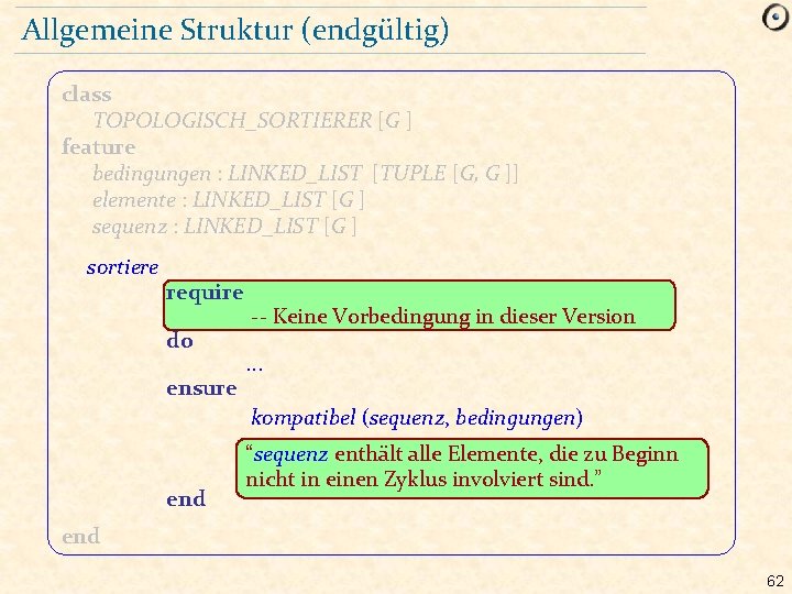 Allgemeine Struktur (endgültig) class TOPOLOGISCH_SORTIERER [G ] feature bedingungen : LINKED_LIST [TUPLE [G, G