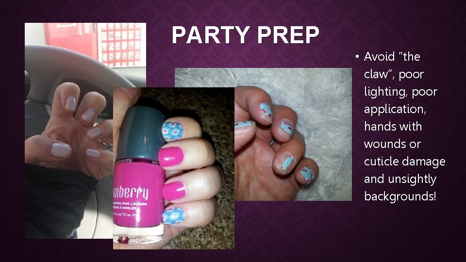 PARTY PREP • Avoid “the claw”, poor lighting, poor application, hands with wounds or