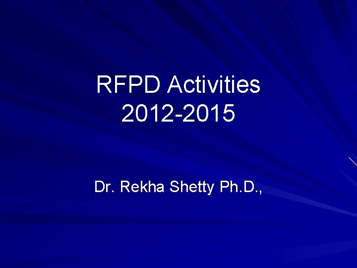 RFPD Activities 2012 -2015 Dr. Rekha Shetty Ph. D. , 