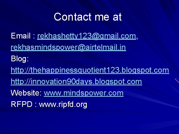 Contact me at Email : rekhashetty 123@gmail. com, rekhasmindspower@airtelmail. in Blog: http: //thehappinessquotient 123.