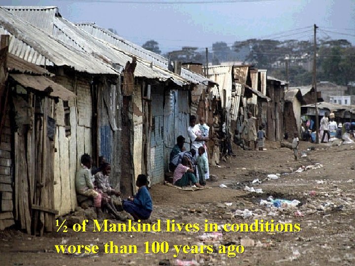 ½ of Mankind lives in conditions worse than 100 years ago 