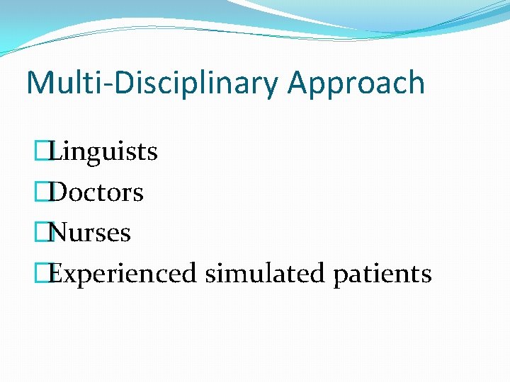 Multi-Disciplinary Approach �Linguists �Doctors �Nurses �Experienced simulated patients 