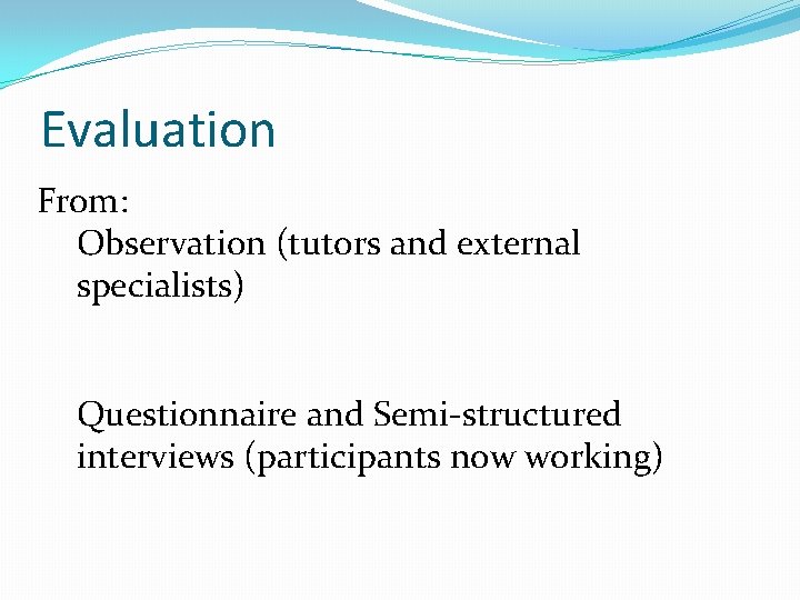 Evaluation From: Observation (tutors and external specialists) Questionnaire and Semi-structured interviews (participants now working)