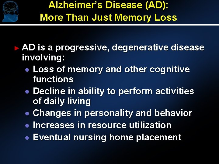 Alzheimer’s Disease (AD): More Than Just Memory Loss ► AD is a progressive, degenerative