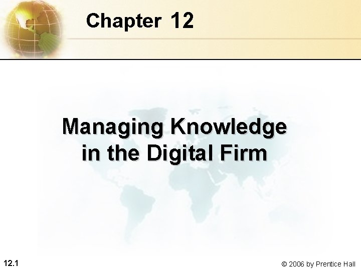 Chapter 12 Managing Knowledge in the Digital Firm 12. 1 © 2006 by Prentice Chapter 12 Managing Knowledge in the Digital Firm 12. 1 © 2006 by Prentice