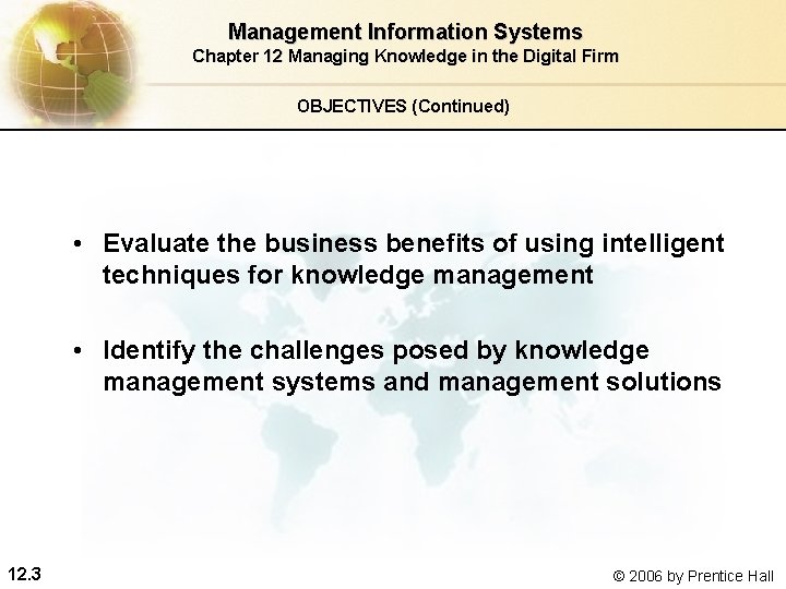 Management Information Systems Chapter 12 Managing Knowledge in the Digital Firm OBJECTIVES (Continued) • Management Information Systems Chapter 12 Managing Knowledge in the Digital Firm OBJECTIVES (Continued) •