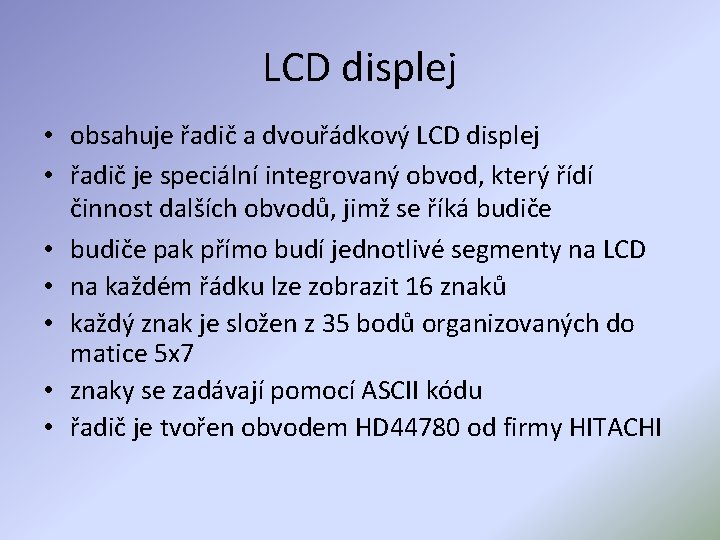 LCD displej • obsahuje řadič a dvouřádkový LCD displej • řadič je speciální integrovaný