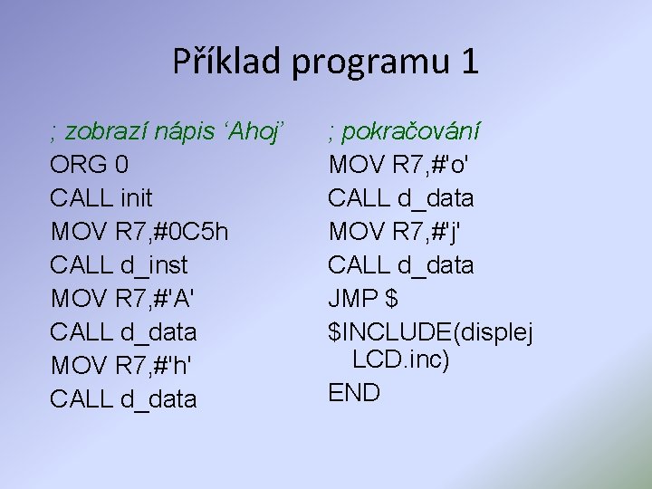 Příklad programu 1 ; zobrazí nápis ‘Ahoj’ ORG 0 CALL init MOV R 7,