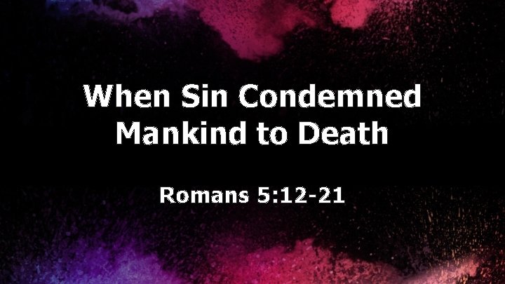 When Sin Condemned Mankind to Death Romans 5: 12 -21 