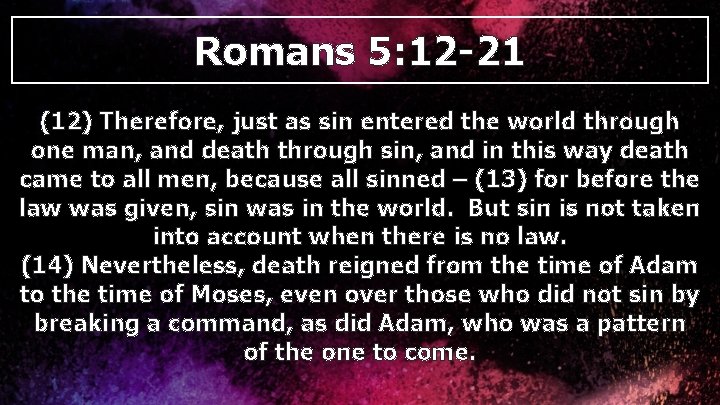 Romans 5: 12 -21 (12) Therefore, just as sin entered the world through one