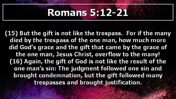 Romans 5: 12 -21 (15) But the gift is not like the trespass. For