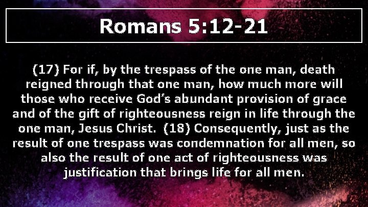 Romans 5: 12 -21 (17) For if, by the trespass of the one man,