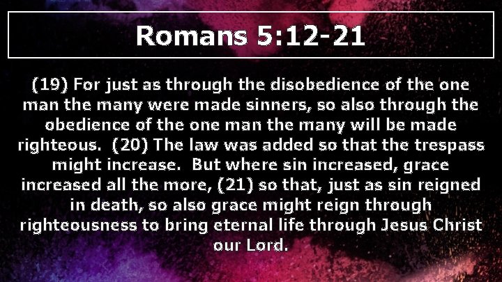 Romans 5: 12 -21 (19) For just as through the disobedience of the one