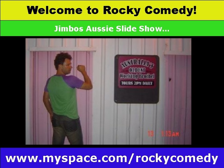 Welcome to Rocky Comedy! Jimbos Aussie Slide Show… www. myspace. com/rockycomedy 