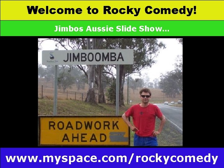 Welcome to Rocky Comedy! Jimbos Aussie Slide Show… www. myspace. com/rockycomedy 