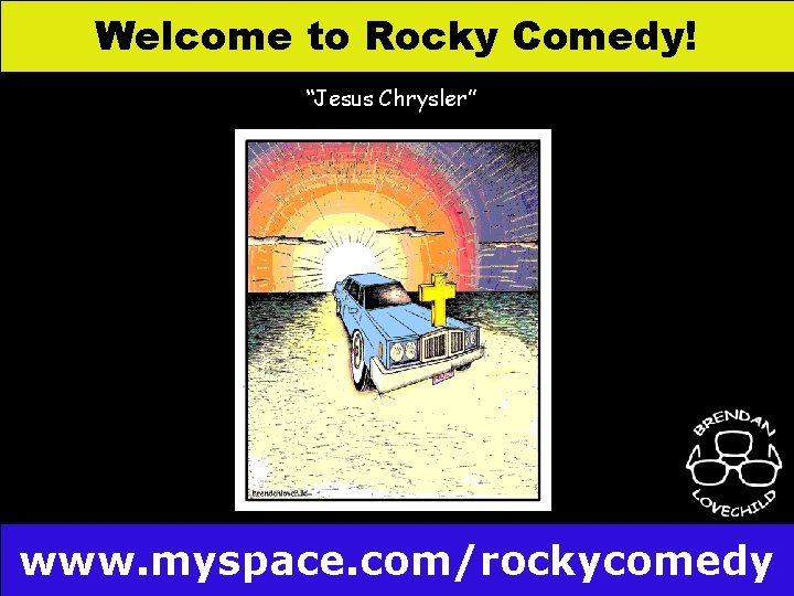 Welcome to Rocky Comedy! “Jesus Chrysler” www. myspace. com/rockycomedy 