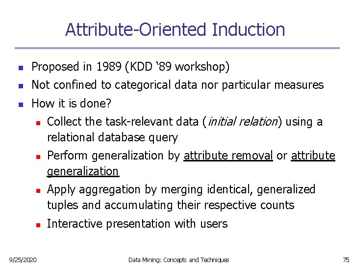 Attribute-Oriented Induction n Proposed in 1989 (KDD ‘ 89 workshop) n Not confined to Attribute-Oriented Induction n Proposed in 1989 (KDD ‘ 89 workshop) n Not confined to