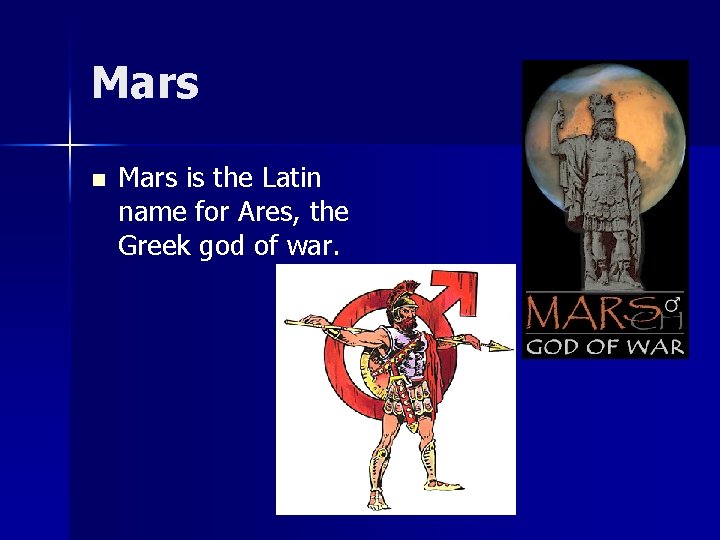 Mars n Mars is the Latin name for Ares, the Greek god of war.