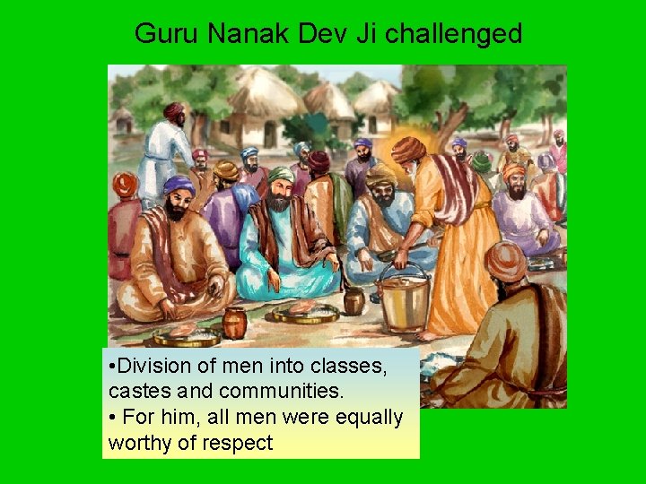 Guru Nanak Dev Ji challenged • Division of men into classes, castes and communities. Guru Nanak Dev Ji challenged • Division of men into classes, castes and communities.