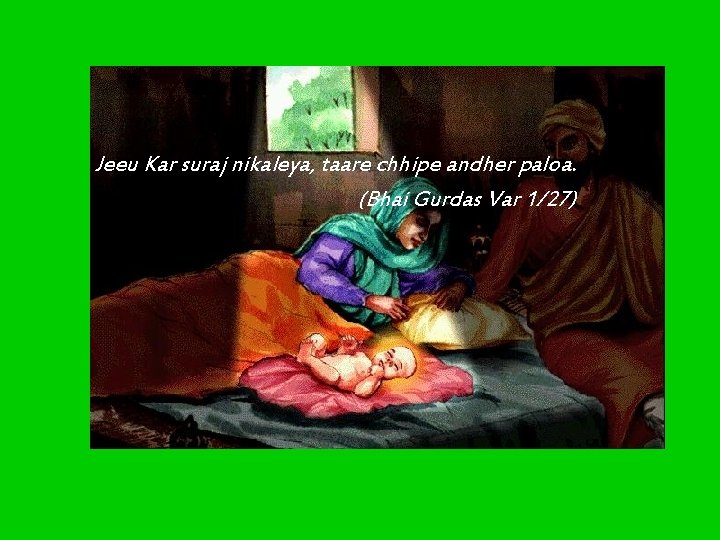 Jeeu Kar suraj nikaleya, taare chhipe andher paloa. (Bhai Gurdas Var 1/27) Jeeu Kar suraj nikaleya, taare chhipe andher paloa. (Bhai Gurdas Var 1/27)