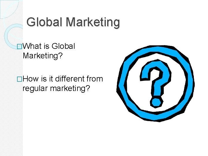 Global Marketing �What is Global Marketing? �How is it different from regular marketing? 