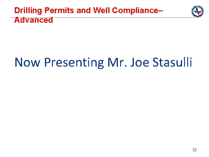 Drilling Permits and Well Compliance– Advanced Now Presenting Mr. Joe Stasulli 32 