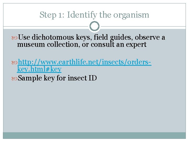 Step 1: Identify the organism Use dichotomous keys, field guides, observe a museum collection,
