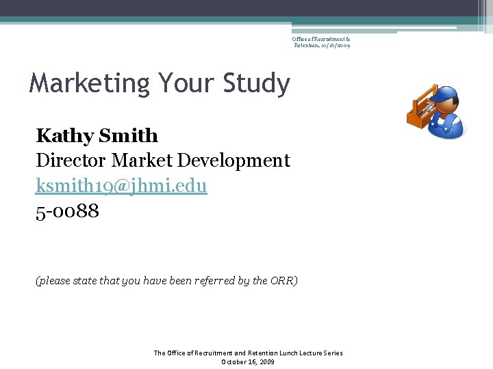 Office of Recruitment & Retention, 10/16/2009 Marketing Your Study Kathy Smith Director Market Development