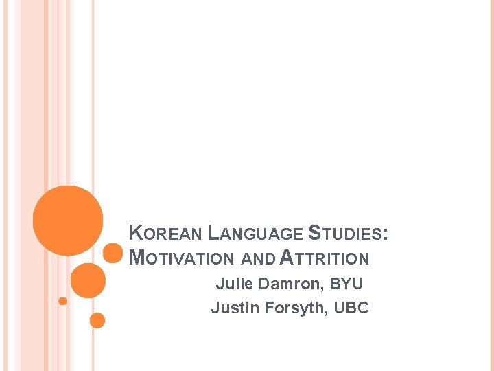 KOREAN LANGUAGE STUDIES: MOTIVATION AND ATTRITION Julie Damron, BYU Justin Forsyth, UBC 