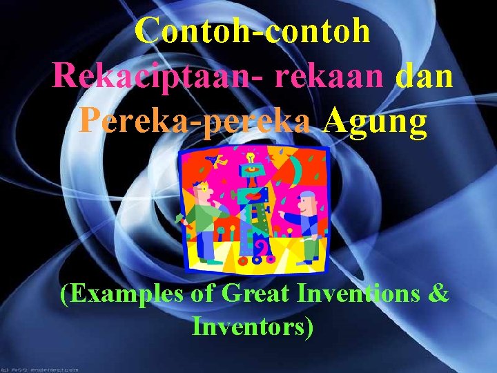 Contoh-contoh Rekaciptaan- rekaan dan Pereka-pereka Agung (Examples of Great Inventions & Inventors) 