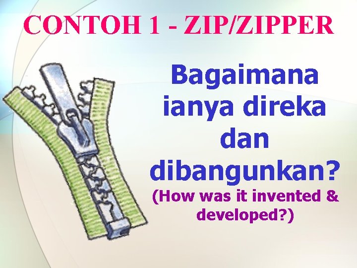 CONTOH 1 - ZIP/ZIPPER Bagaimana ianya direka dan dibangunkan? (How was it invented &