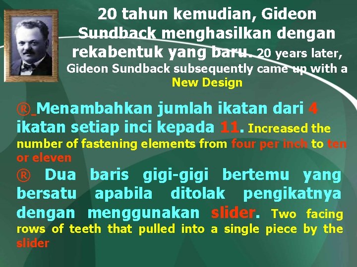 20 tahun kemudian, Gideon Sundback menghasilkan dengan rekabentuk yang baru. 20 years later, Gideon