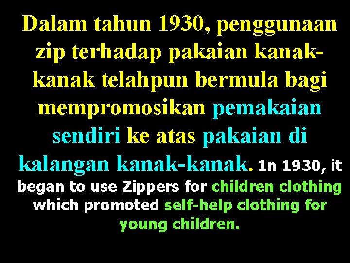 Dalam tahun 1930, penggunaan zip terhadap pakaian kanak telahpun bermula bagi mempromosikan pemakaian sendiri