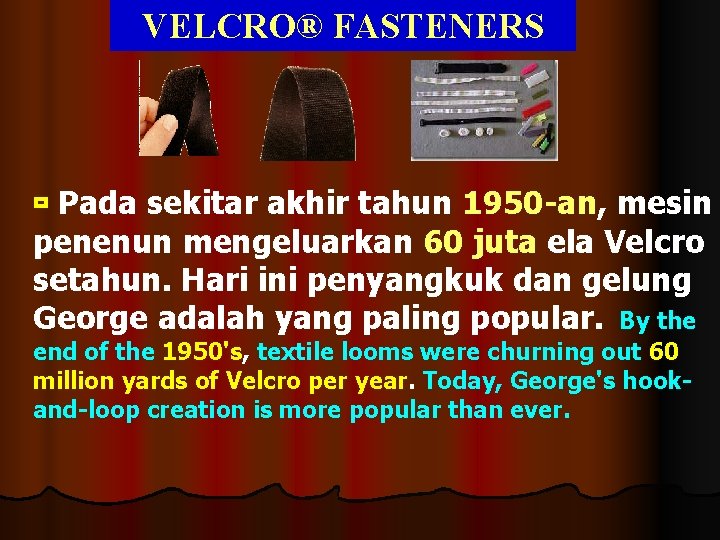 VELCRO® FASTENERS Pada sekitar akhir tahun 1950 -an, mesin penenun mengeluarkan 60 juta ela