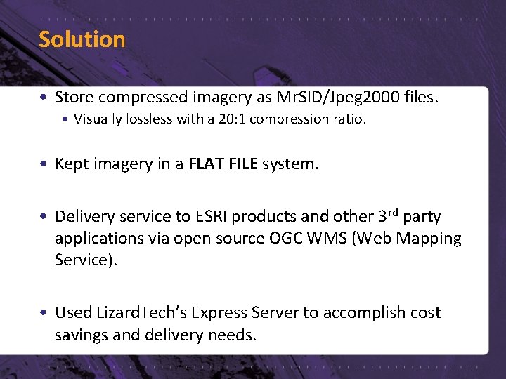 Solution • Store compressed imagery as Mr. SID/Jpeg 2000 files. • Visually lossless with