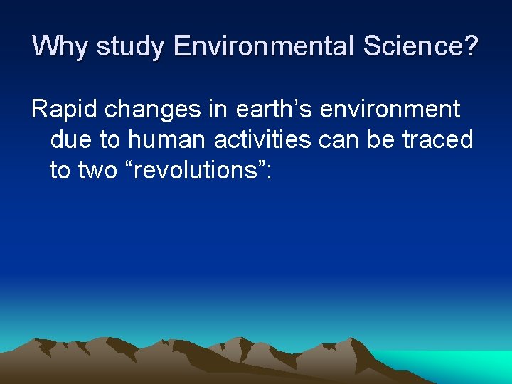 Why study Environmental Science? Rapid changes in earth’s environment due to human activities can
