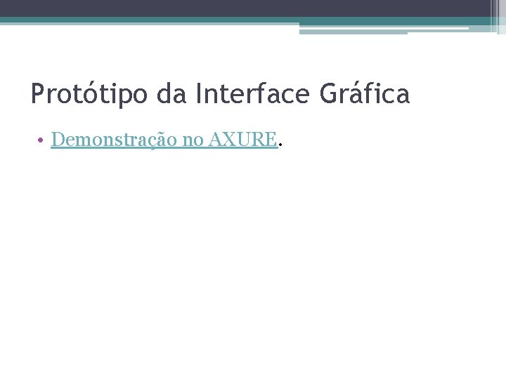 Protótipo da Interface Gráfica • Demonstração no AXURE. 