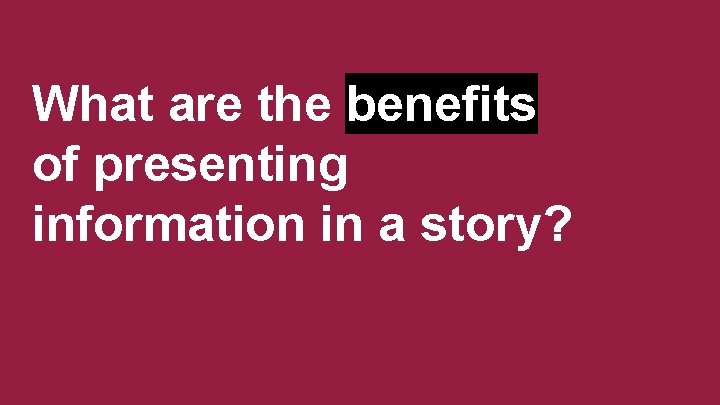 What are the benefits of presenting information in a story? 