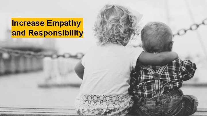 Increase Empathy and Responsibility 