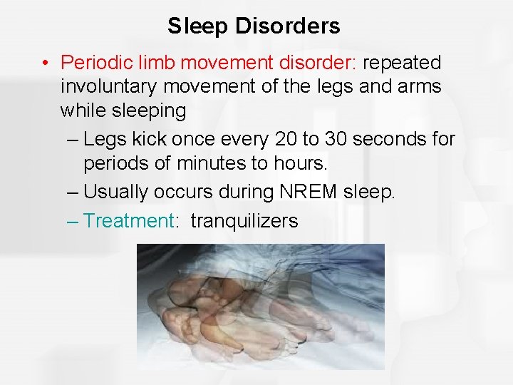 Sleep Disorders • Periodic limb movement disorder: repeated involuntary movement of the legs and