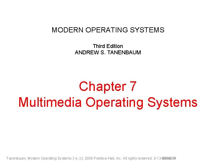 MODERN OPERATING SYSTEMS Third Edition ANDREW S. TANENBAUM Chapter 7 Multimedia Operating Systems Tanenbaum,