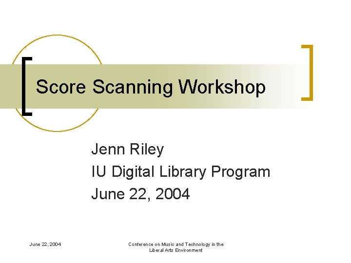 Score Scanning Workshop Jenn Riley IU Digital Library Program June 22, 2004 Conference on