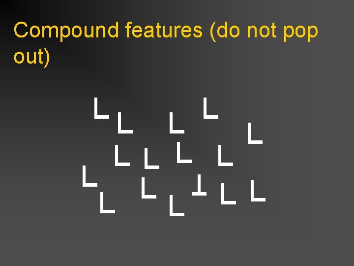 Compound features (do not pop out) 