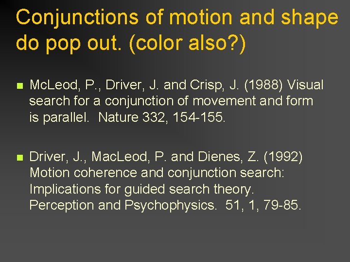 Conjunctions of motion and shape do pop out. (color also? ) n Mc. Leod,