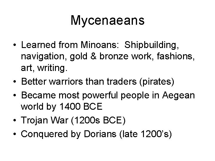 Mycenaeans • Learned from Minoans: Shipbuilding, navigation, gold & bronze work, fashions, art, writing.