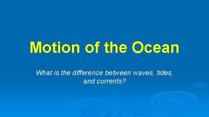 Motion of the Ocean What is the difference between waves, tides, and currents? 