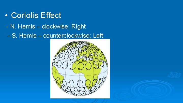  • Coriolis Effect - N. Hemis – clockwise; Right - S. Hemis –